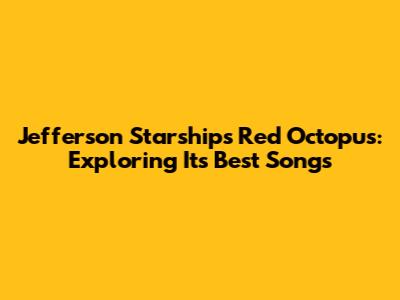 Jefferson Starship's Red Octopus: Exploring Its Best Songs