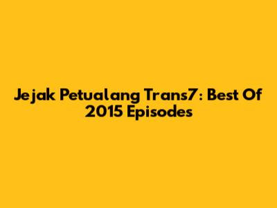 Jejak Petualang Trans7: Best Of 2015 Episodes
