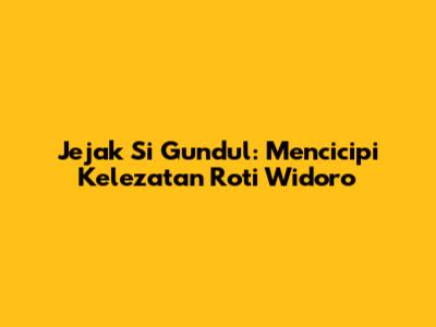 Jejak Si Gundul: Mencicipi Kelezatan Roti Widoro