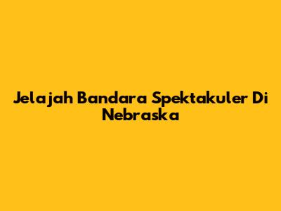 Jelajah Bandara Spektakuler Di Nebraska