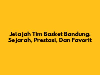 Jelajah Tim Basket Bandung: Sejarah, Prestasi, Dan Favorit
