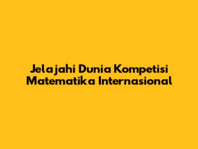 Jelajahi Dunia Kompetisi Matematika Internasional