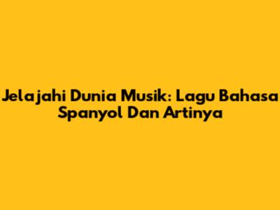 Jelajahi Dunia Musik: Lagu Bahasa Spanyol Dan Artinya