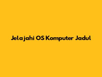 Jelajahi OS Komputer Jadul