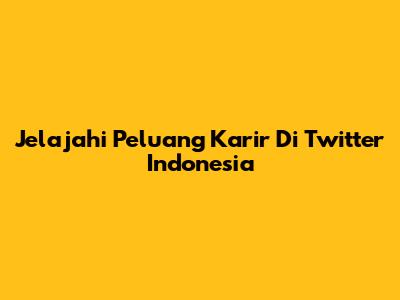 Jelajahi Peluang Karir Di Twitter Indonesia