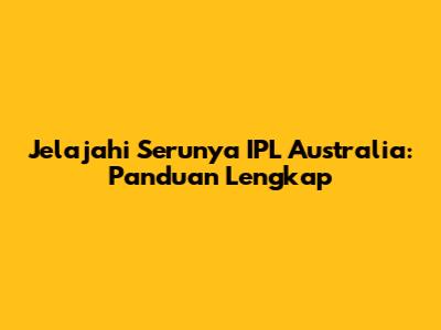 Jelajahi Serunya IPL Australia: Panduan Lengkap