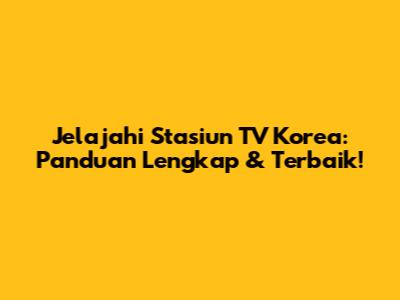Jelajahi Stasiun TV Korea: Panduan Lengkap & Terbaik!