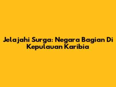 Jelajahi Surga: Negara Bagian Di Kepulauan Karibia