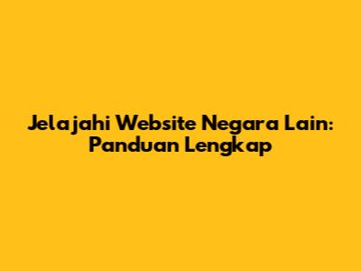 Jelajahi Website Negara Lain: Panduan Lengkap