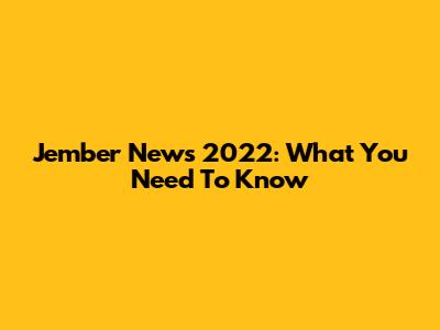 Jember News 2022: What You Need To Know