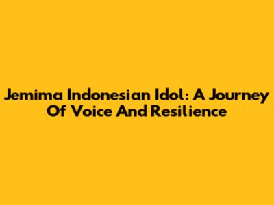 Jemima Indonesian Idol: A Journey Of Voice And Resilience