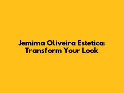 Jemima Oliveira Estetica: Transform Your Look