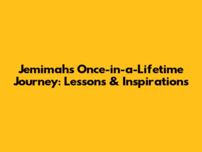Jemimah's Once-in-a-Lifetime Journey: Lessons & Inspirations