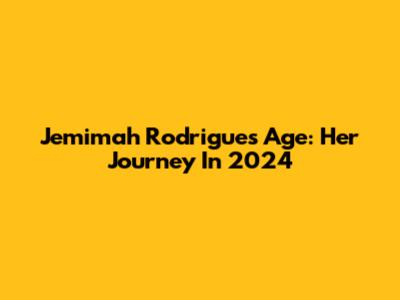 Jemimah Rodrigues Age: Her Journey In 2024