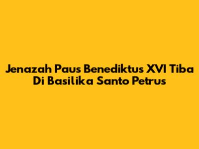 Jenazah Paus Benediktus XVI Tiba Di Basilika Santo Petrus