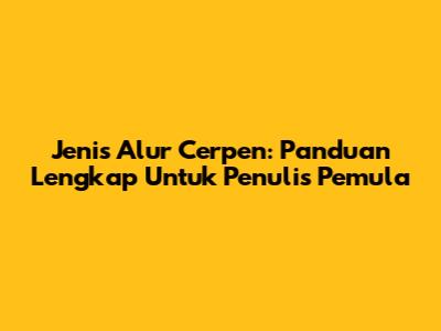 Jenis Alur Cerpen: Panduan Lengkap Untuk Penulis Pemula