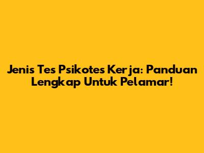 Jenis Tes Psikotes Kerja: Panduan Lengkap Untuk Pelamar!