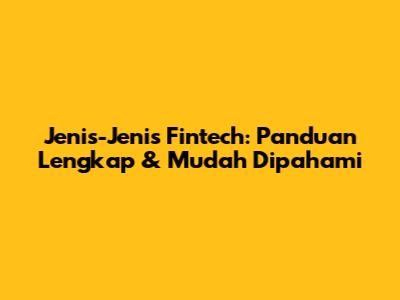Jenis-Jenis Fintech: Panduan Lengkap & Mudah Dipahami