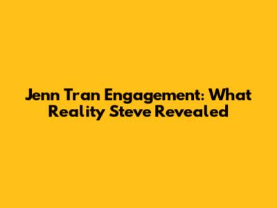 Jenn Tran Engagement: What Reality Steve Revealed