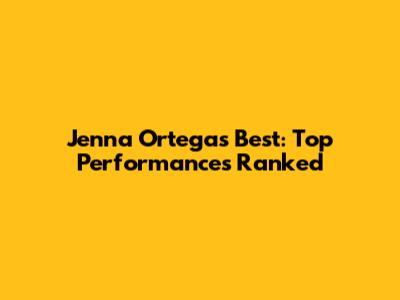 Jenna Ortega's Best: Top Performances Ranked
