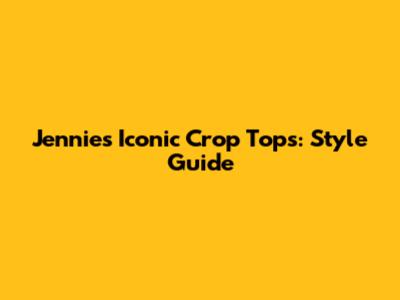 Jennie's Iconic Crop Tops: Style Guide