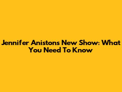 Jennifer Aniston's New Show: What You Need To Know