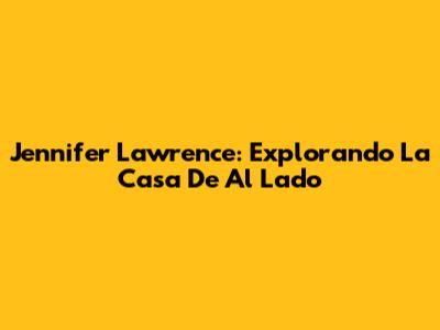 Jennifer Lawrence: Explorando 'La Casa De Al Lado'