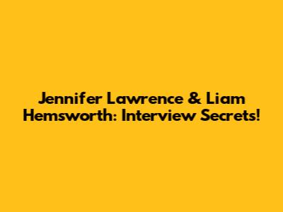 Jennifer Lawrence & Liam Hemsworth: Interview Secrets!