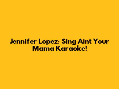 Jennifer Lopez: Sing "Ain't Your Mama" Karaoke!