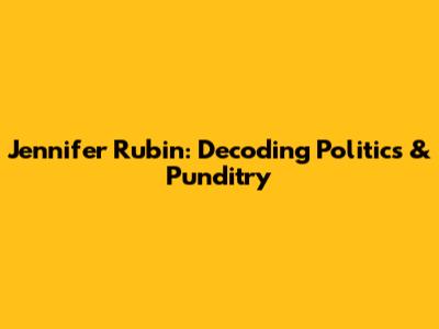 Jennifer Rubin: Decoding Politics & Punditry