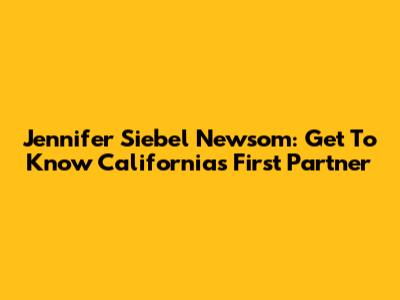 Jennifer Siebel Newsom: Get To Know California's First Partner