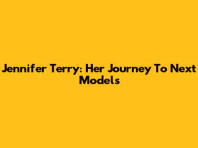 Jennifer Terry: Her Journey To Next Models