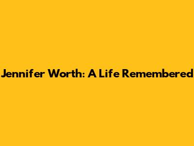 Jennifer Worth: A Life Remembered