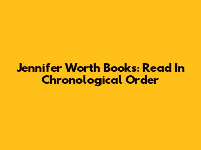 Jennifer Worth Books: Read In Chronological Order