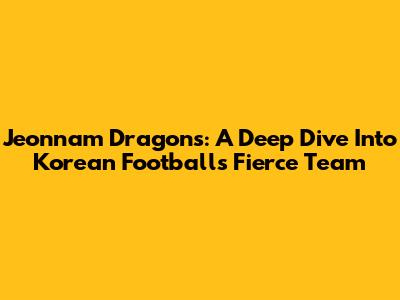 Jeonnam Dragons: A Deep Dive Into Korean Football's Fierce Team
