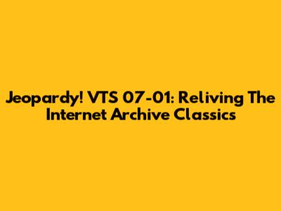 Jeopardy! VTS 07-01: Reliving The Internet Archive Classics