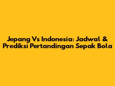 Jepang Vs Indonesia: Jadwal & Prediksi Pertandingan Sepak Bola
