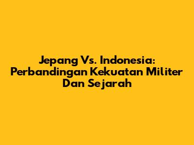 Jepang Vs. Indonesia: Perbandingan Kekuatan Militer Dan Sejarah