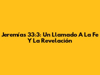 Jeremías 33:3: Un Llamado A La Fe Y La Revelación