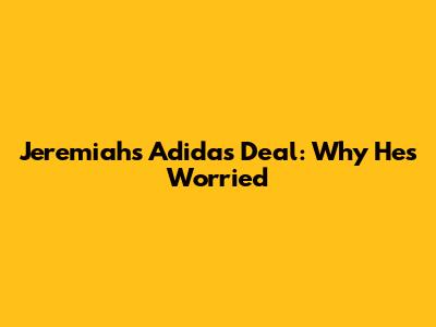 Jeremiah's Adidas Deal: Why He's Worried