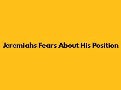 Jeremiah's Fears About His Position