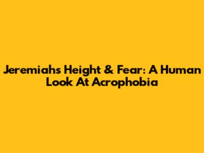 Jeremiah's Height & Fear: A Human Look At Acrophobia
