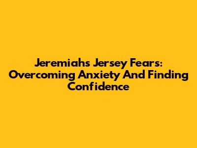 Jeremiah's Jersey Fears: Overcoming Anxiety And Finding Confidence