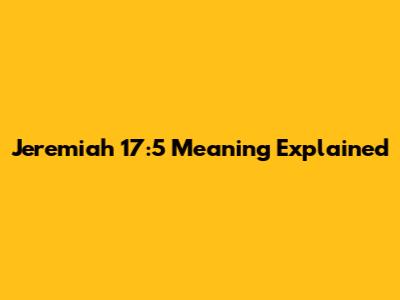 Jeremiah 17:5 Meaning Explained