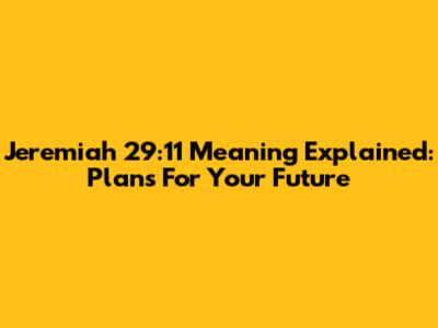 Jeremiah 29:11 Meaning Explained: Plans For Your Future
