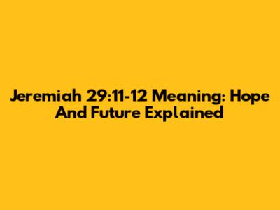 Jeremiah 29:11-12 Meaning: Hope And Future Explained