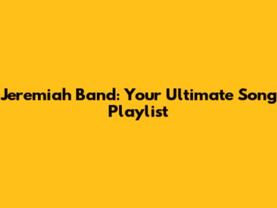 Jeremiah Band: Your Ultimate Song Playlist