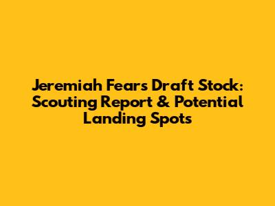 Jeremiah Fears Draft Stock: Scouting Report & Potential Landing Spots