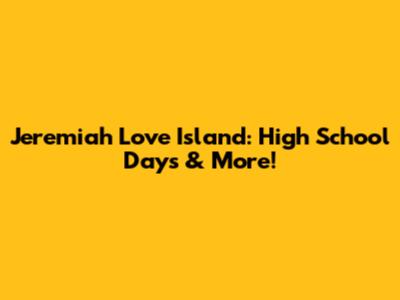 Jeremiah Love Island: High School Days & More!