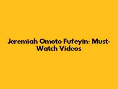 Jeremiah Omoto Fufeyin: Must-Watch Videos